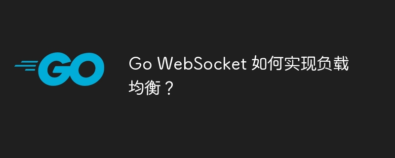 Go WebSocket 如何实现负载均衡？
