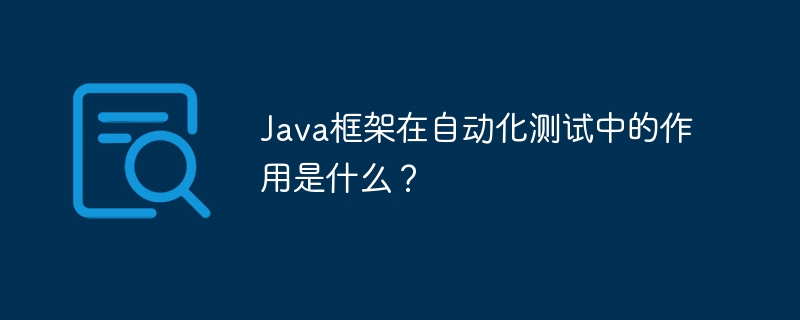 Java框架在自动化测试中的作用是什么？