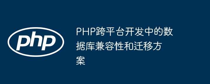 PHP跨平台开发中的数据库兼容性和迁移方案