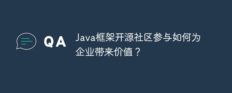 Java框架开源社区参与如何为企业带来价值？