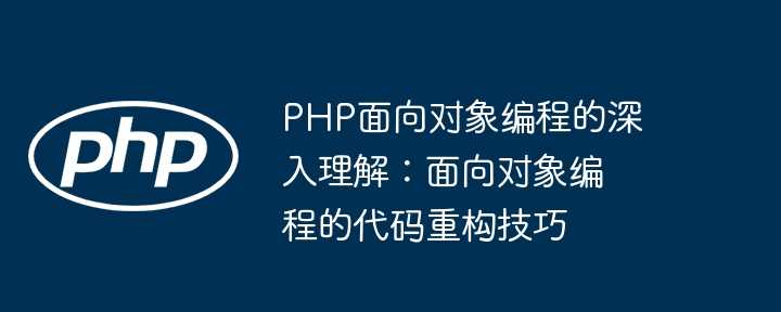 PHP面向对象编程的深入理解：面向对象编程的代码重构技巧