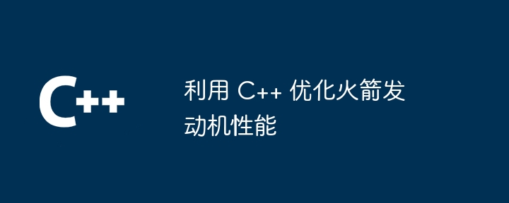 利用 C++ 优化火箭发动机性能