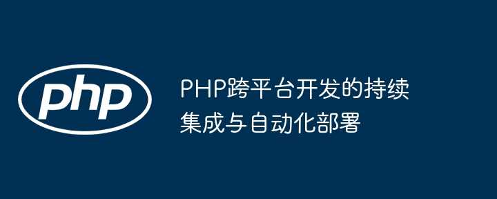 PHP跨平台开发的持续集成与自动化部署