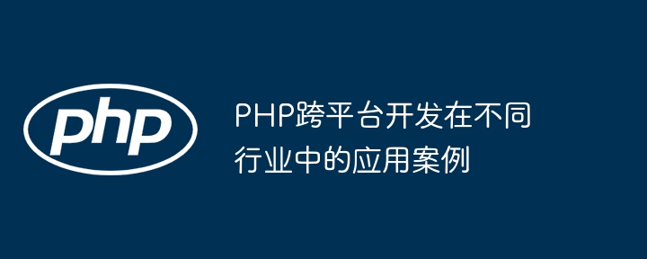 PHP跨平台开发在不同行业中的应用案例