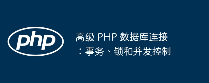 高级 PHP 数据库连接：事务、锁和并发控制