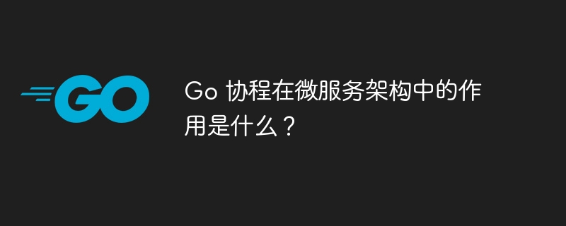 go 协程在微服务架构中的作用是什么？