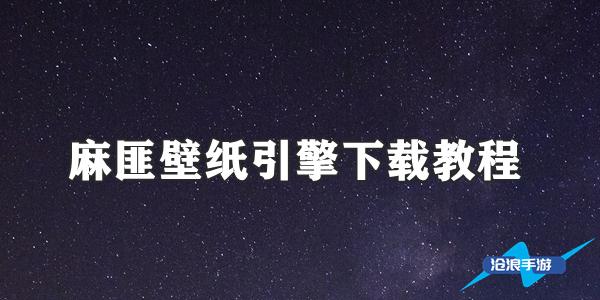 麻匪壁纸引擎下载教程