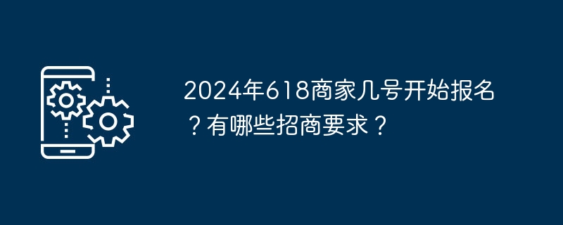 2024年618商家几号开始报名？有哪些招商要求？