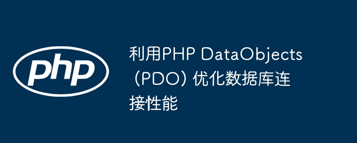 利用PHP DataObjects (PDO) 优化数据库连接性能