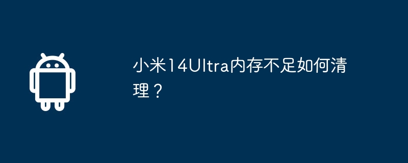 小米14ultra内存不足如何清理？