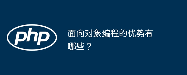 面向对象编程的优势有哪些？