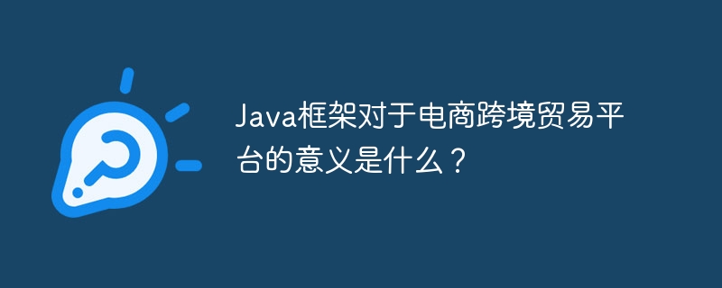 Java框架对于电商跨境贸易平台的意义是什么？