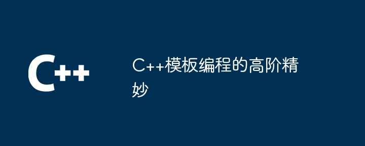 C++模板编程的高阶精妙