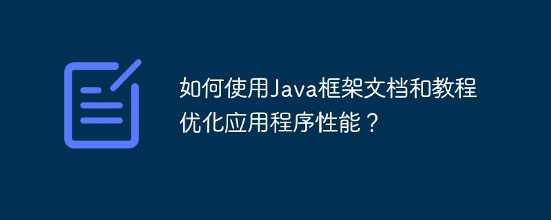 如何使用Java框架文档和教程优化应用程序性能？