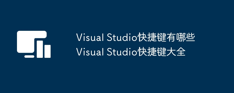 Visual Studio快捷键有哪些 Visual Studio快捷键大全