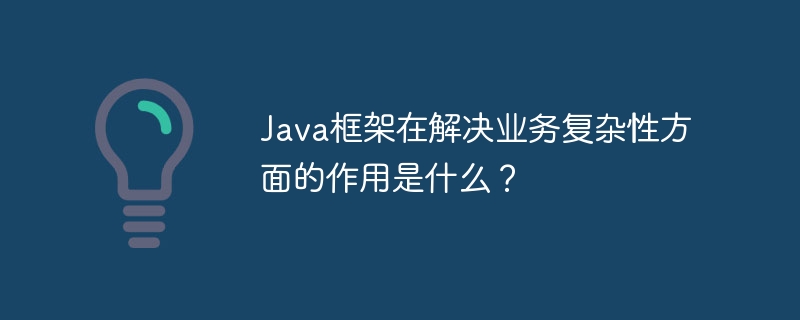 Java框架在解决业务复杂性方面的作用是什么？