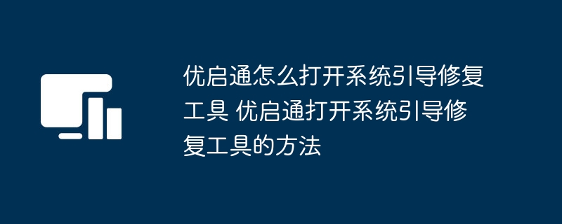 优启通怎么打开系统引导修复工具 优启通打开系统引导修复工具的方法