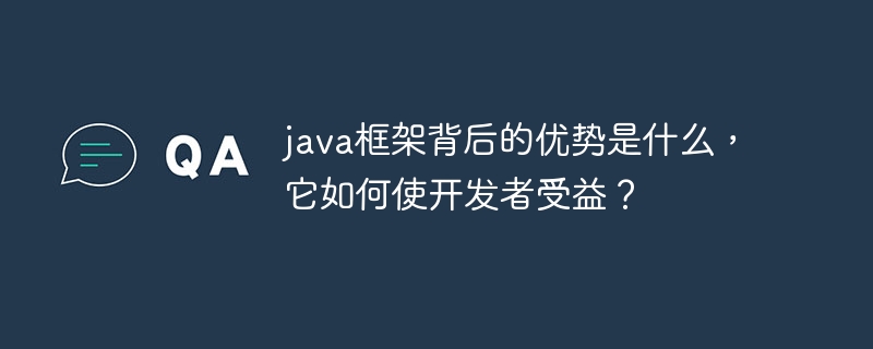 java框架背后的优势是什么，它如何使开发者受益？