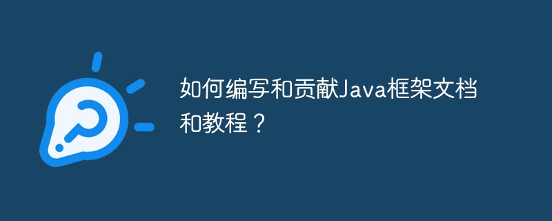 如何编写和贡献Java框架文档和教程？