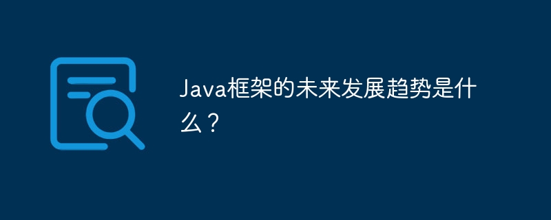 Java框架的未来发展趋势是什么？