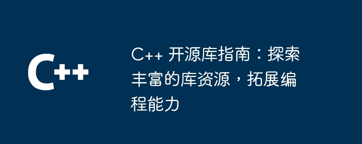 C++ 开源库指南：探索丰富的库资源，拓展编程能力