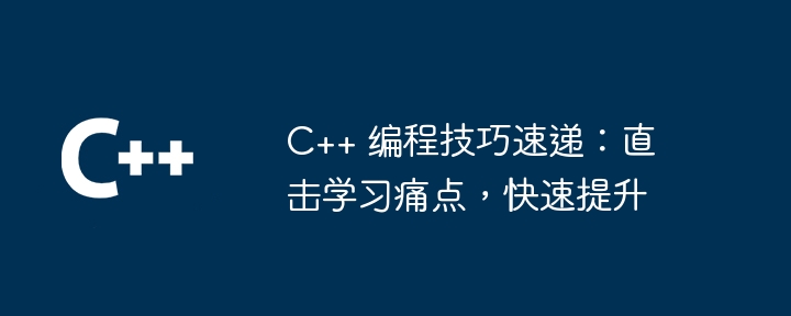 C++ 编程技巧速递：直击学习痛点，快速提升