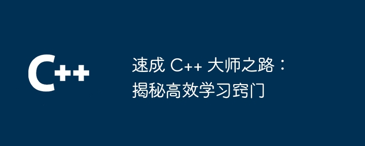 速成 C++ 大师之路：揭秘高效学习窍门