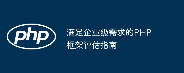 满足企业级需求的PHP框架评估指南