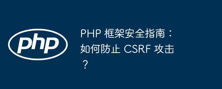 php 框架安全指南：如何防止 csrf 攻击？