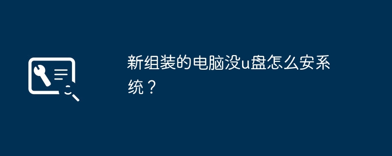 新组装的电脑没u盘怎么安系统？