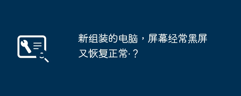 新组装的电脑，屏幕经常黑屏又恢复正常·？