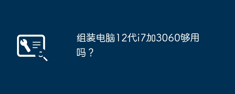 组装电脑12代i7加3060够用吗？