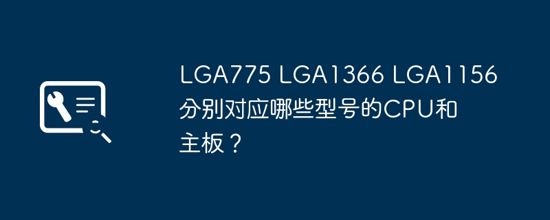 LGA775 LGA1366 LGA1156分别对应哪些型号的CPU和主板？