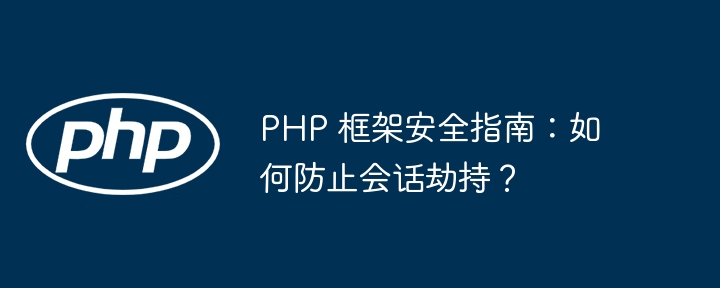 PHP 框架安全指南：如何防止会话劫持？