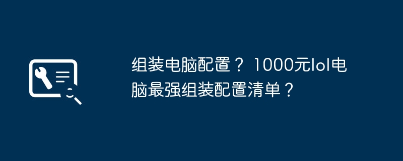 组装电脑配置？ 1000元lol电脑最强组装配置清单？