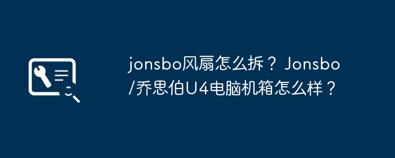 jonsbo风扇怎么拆？ Jonsbo/乔思伯U4电脑机箱怎么样？