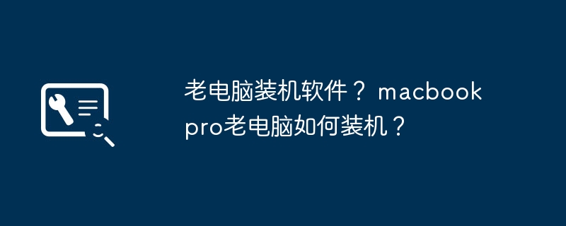 老电脑装机软件？ macbook pro老电脑如何装机？