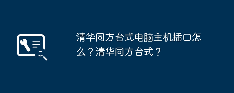 清华同方台式电脑主机插口怎么？清华同方台式？