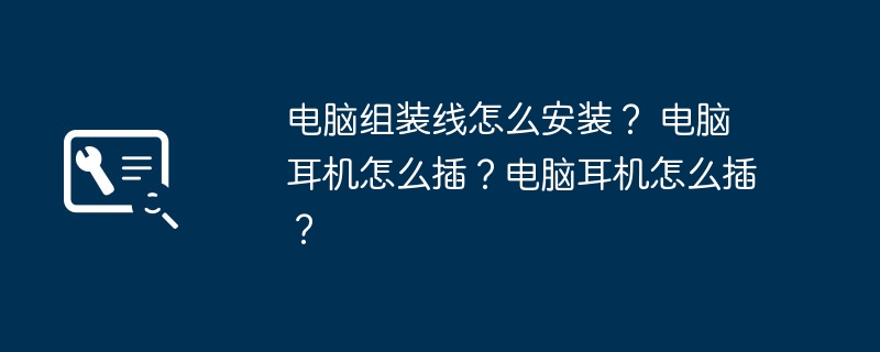 电脑组装线怎么安装？ 电脑耳机怎么插？电脑耳机怎么插？