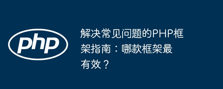 解决常见问题的PHP框架指南：哪款框架最有效？