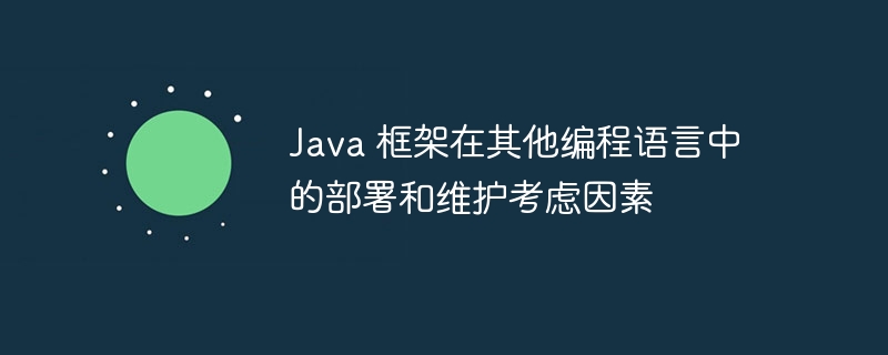 java 框架在其他编程语言中的部署和维护考虑因素