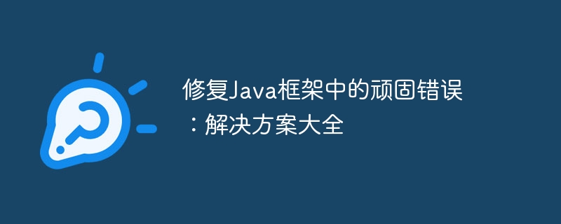 修复Java框架中的顽固错误：解决方案大全