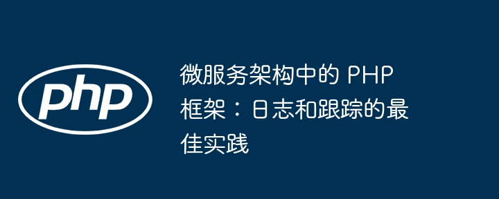 微服务架构中的 PHP 框架：日志和跟踪的最佳实践