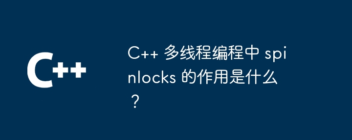 C++ 多线程编程中 spinlocks 的作用是什么？