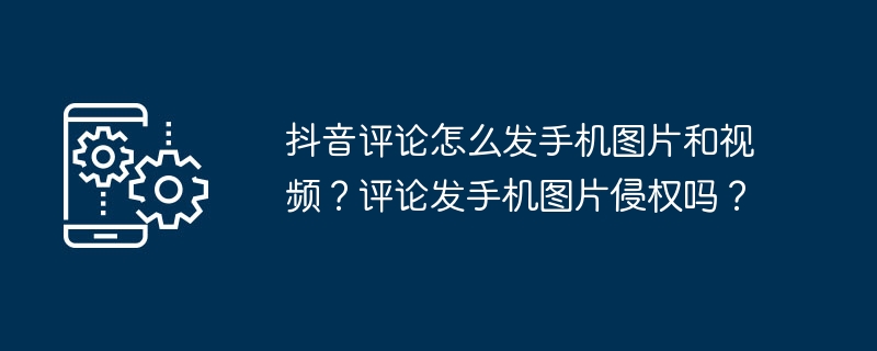 抖音评论怎么发手机图片和视频？评论发手机图片侵权吗？