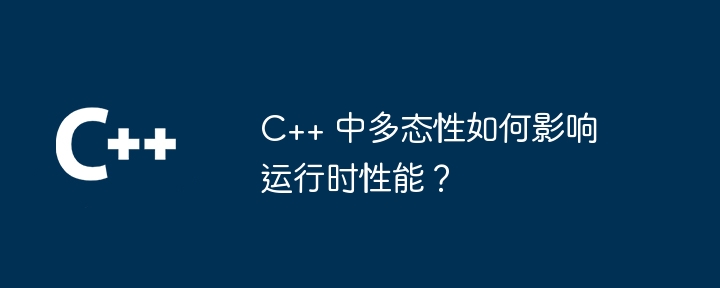 C++ 中多态性如何影响运行时性能？