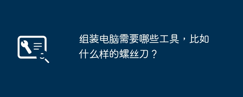 组装电脑需要哪些工具，比如什么样的螺丝刀？