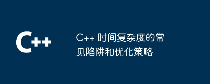 C++ 时间复杂度的常见陷阱和优化策略