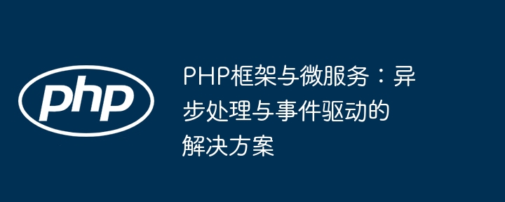 PHP框架与微服务：异步处理与事件驱动的解决方案