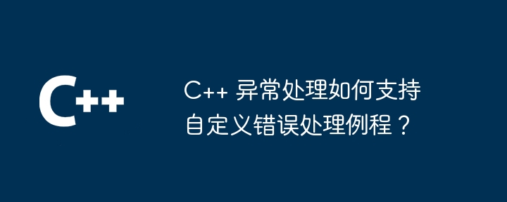 C++ 异常处理如何支持自定义错误处理例程？